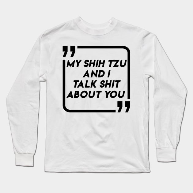 My SHIH TZU And I Talk Shit About You Funny Design BY WearYourpassion Long Sleeve T-Shirt by domraf